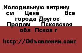 Холодильную витрину 130 см.  › Цена ­ 17 000 - Все города Другое » Продам   . Псковская обл.,Псков г.